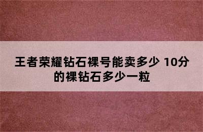 王者荣耀钻石裸号能卖多少 10分的裸钻石多少一粒